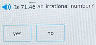 Is 71.overline 46 an irrational number?
yes no