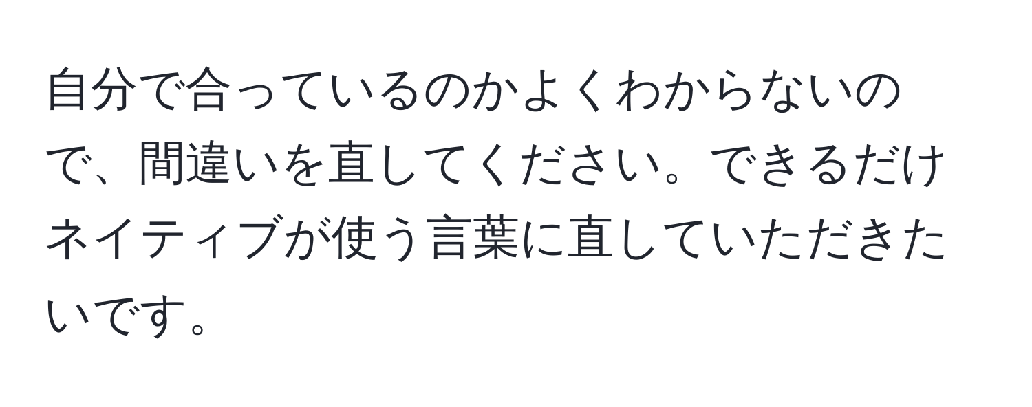 自分で合っているのかよくわからないので、間違いを直してください。できるだけネイティブが使う言葉に直していただきたいです。