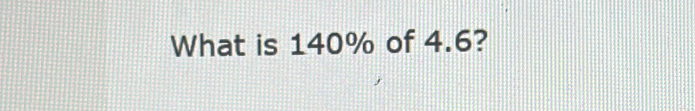 What is 140% of 4.6?