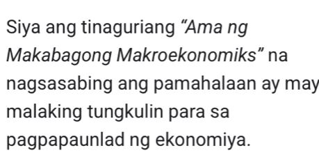 Siya ang tinaguriang “Ama ng 
Makabagong Makroekonomiks” na 
nagsasabing ang pamahalaan ay may 
malaking tungkulin para sa 
pagpapaunlad ng ekonomiya.