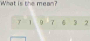 What is the mean?
7 1 9 7 6 3 2