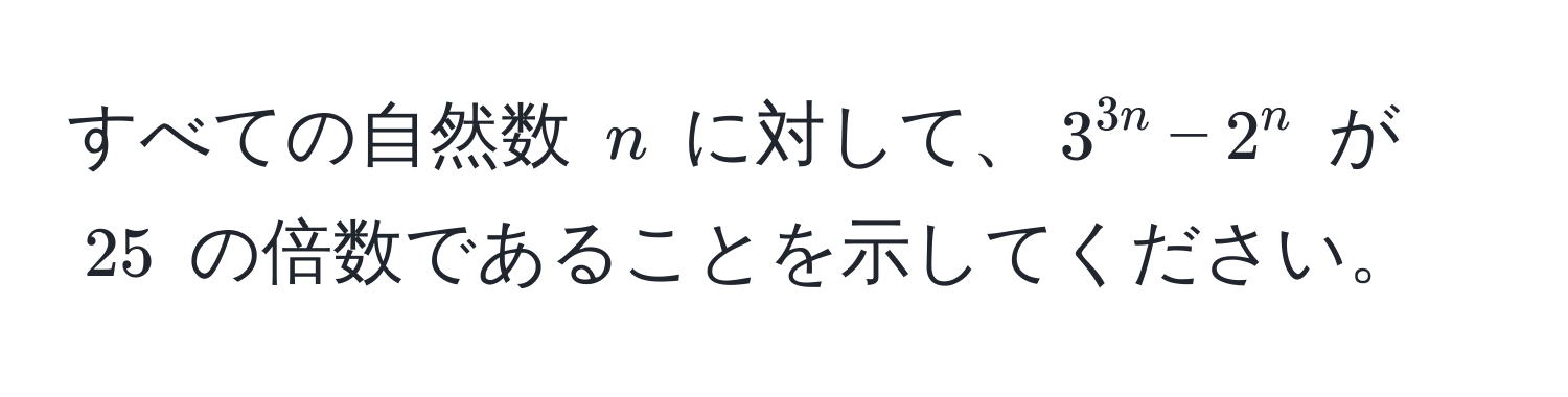 すべての自然数 $n$ に対して、$3^(3n) - 2^n$ が $25$ の倍数であることを示してください。