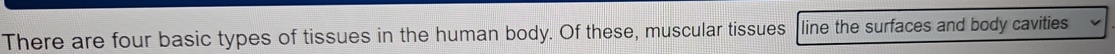 There are four basic types of tissues in the human body. Of these, muscular tissues line the surfaces and body cavities