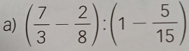 ( 7/3 - 2/8 ):(1- 5/15 )