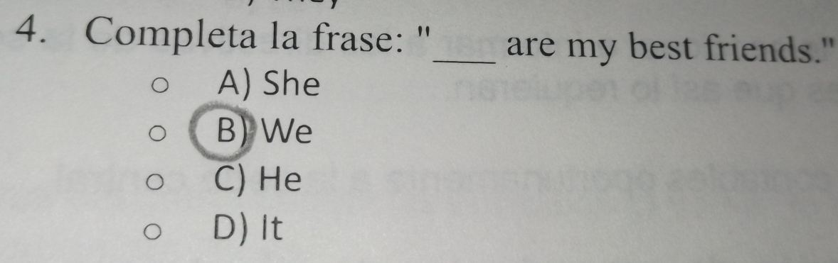 Completa la frase: "
_are my best friends."
A) She
B) We
C) He
D) It