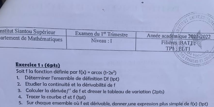 Soit f la fonction définie par f(x)=arccos (1-2x^2)
1. Déterminer l'ensemble de définition Df (1pt)
2. Etudier la continuité et la dérivabilité de f
3. Calculer la dérivée f' de f et dresser le tableau de variation (2pts)
4. Tracer la courbe cf et f (1pt)
5. Sur chaque ensemble où f est dérivable, donner une expression plus simple de f(x) (1pt)