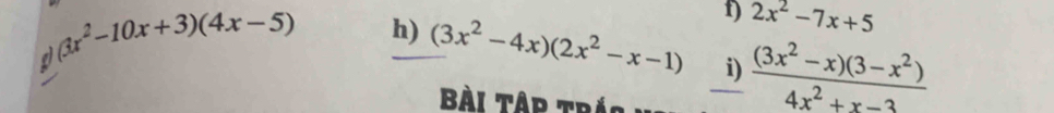 a (3x^2-10x+3)(4x-5) h) (3x^2-4x)(2x^2-x-1) 1) 2x^2-7x+5
i)  ((3x^2-x)(3-x^2))/4x^2+x-3 
Bài Tập trắo