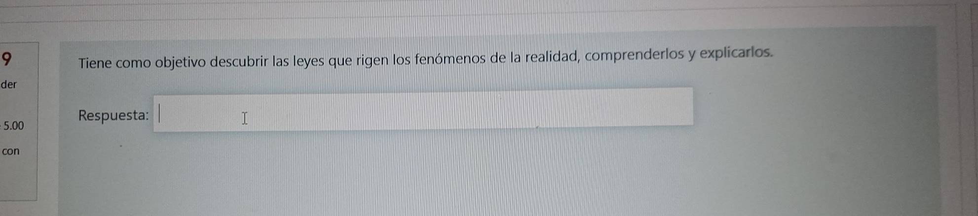 Tiene como objetivo descubrir las leyes que rigen los fenómenos de la realidad, comprenderlos y explicarlos. 
der 
Respuesta:
5.00
con