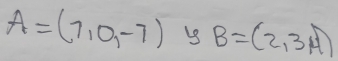 A=(7,0,-7) B=(2,3,4)