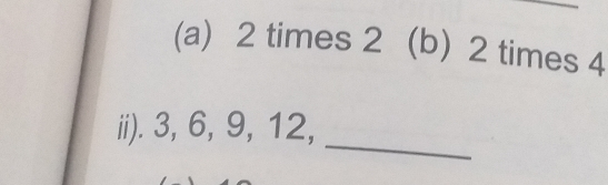 2 times 2. (b) 2 times 4
ii). 3, 6, 9, 12,
_