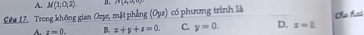 A. M(1;0;2). B. Iv(2,0,0)
Câu 17. Trong không gian Oryz, mặt phẳng (Oyz) có phương trình là
Cho hai
D. x=0.
A. z=0.
B. x+y+z=0. C. y=0.