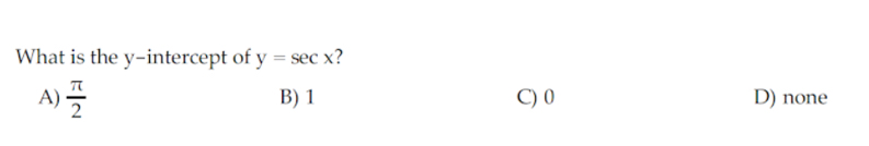 What is the y-intercept of y=sec x
A)  π /2  B) 1 C) 0 D) none