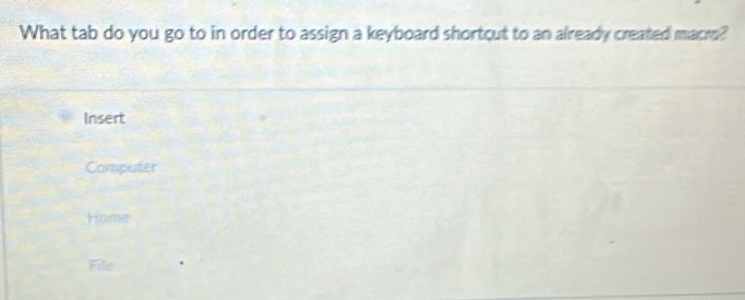 What tab do you go to in order to assign a keyboard shortcut to an already created macre?
Insert
Computer
Home
File