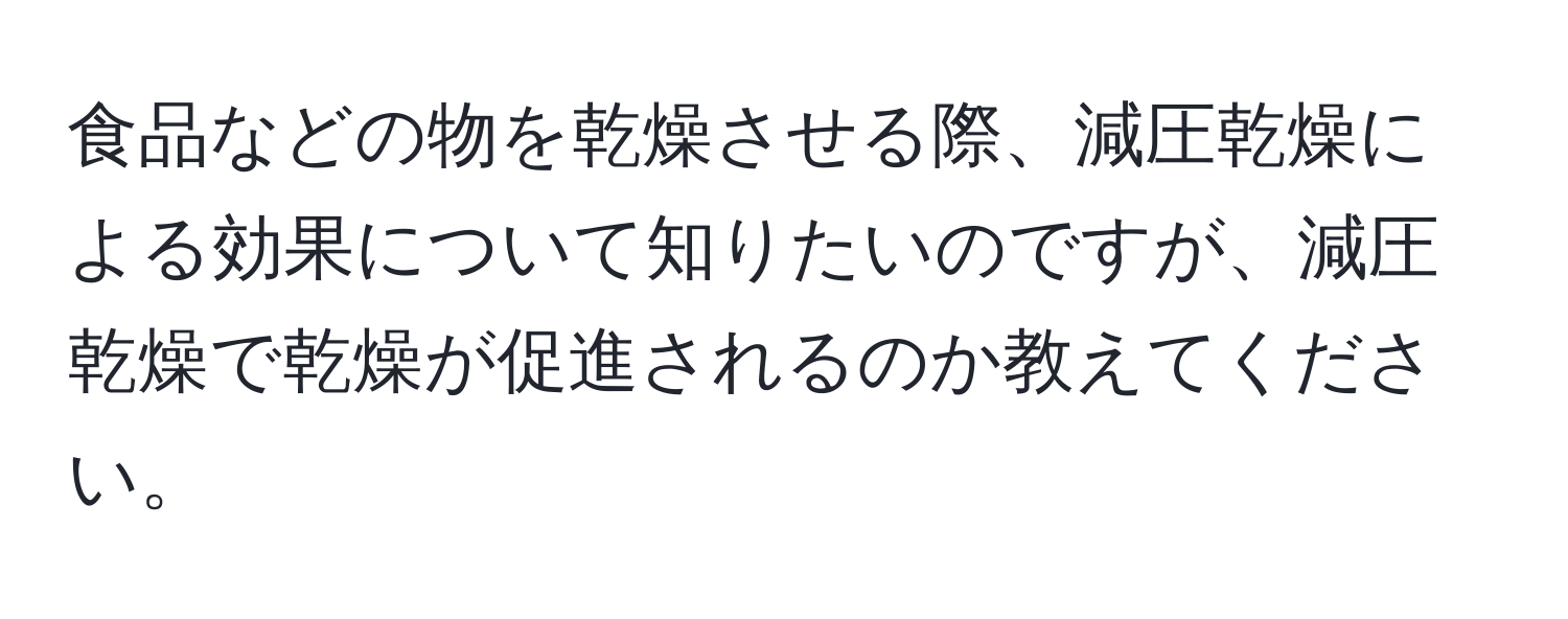 食品などの物を乾燥させる際、減圧乾燥による効果について知りたいのですが、減圧乾燥で乾燥が促進されるのか教えてください。