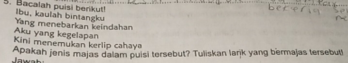 Bacalah puisi berikut! 
Ibu, kaulāh bintangku 
Yang menebarkan keindahan 
Aku yang kegelapan 
Kini menemukan kerlip cahaya 
Apakah jenis majas dalam puisi tersebut? Tuliskan larjk yang bermajas tersebutl