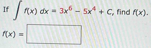 If ∈t f(x)dx=3x^6-5x^4+C, , find f(x).
f(x)=□