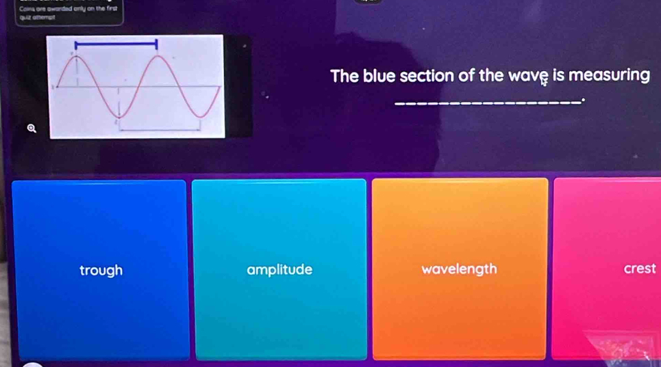 Coina are awarded only on the first
quiz attempt
The blue section of the wavệ is measuring
_
.
trough amplitude wavelength crest