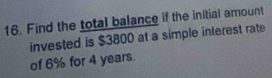 Find the total balance if the initial amount 
invested is $3800 at a simple interest rate 
of 6% for 4 years.