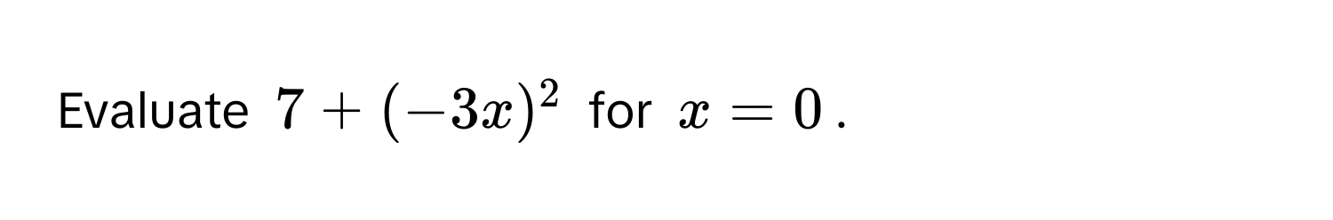 Evaluate $7 + (-3x)^2$ for $x = 0$.