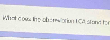 What does the abbreviation LCA stand for