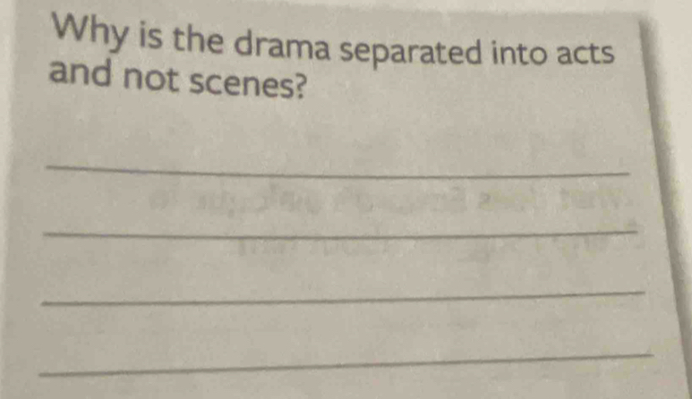 Why is the drama separated into acts 
and not scenes? 
_ 
_ 
_ 
_