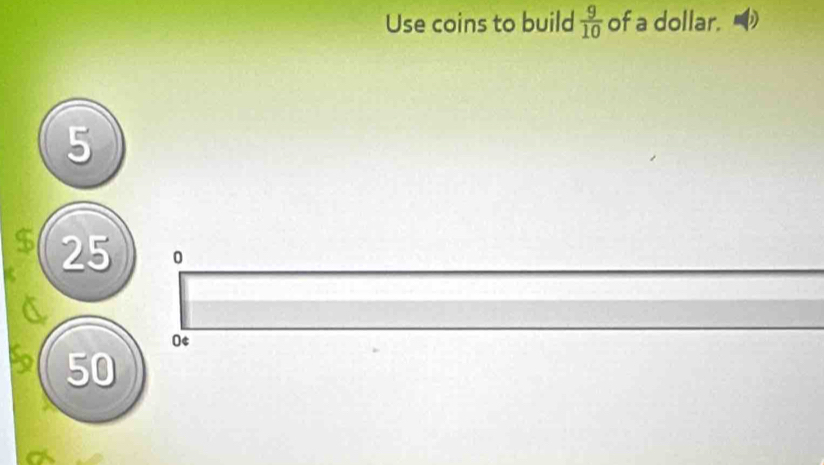 Use coins to build  9/10  of a dollar.
5
I 25 0
0¢
50