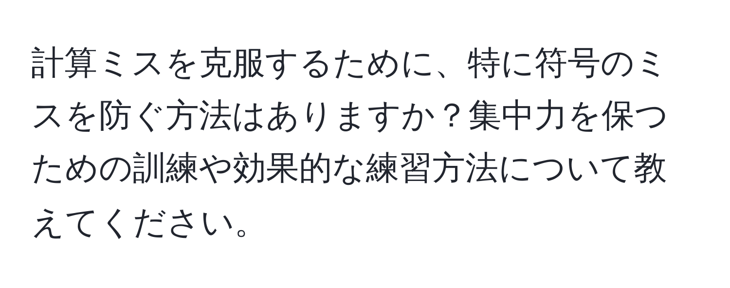 計算ミスを克服するために、特に符号のミスを防ぐ方法はありますか？集中力を保つための訓練や効果的な練習方法について教えてください。