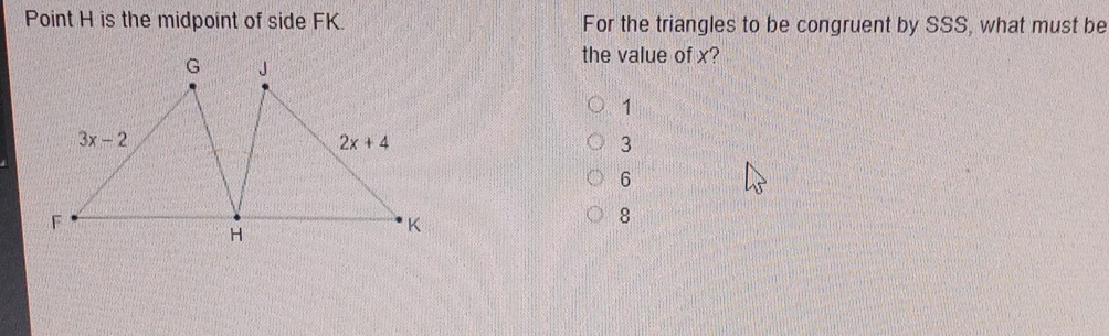 Point H is the midpoint of side FK. For the triangles to be congruent by SSS, what must be
the value of x?
1
3
6
8