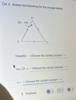 Answer the following for the triangle below
Classify: - Choose the correct answer - -
m∠ D=-Choosethecorre a answer-
x=_ -Choosethecorrectanswer--
《 Previous 1 2 1