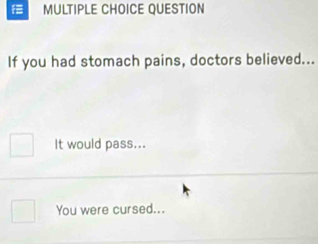 QUESTION
If you had stomach pains, doctors believed...
It would pass...
You were cursed...