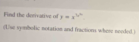 Find the derivative of y=x^(7e^9x). 
(Use symbolic notation and fractions where needed.)