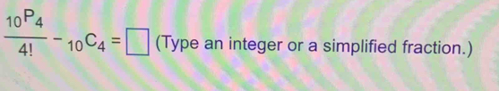 frac 10P_44!-_10C_4=□ (Type an integer or a simplified fraction.)