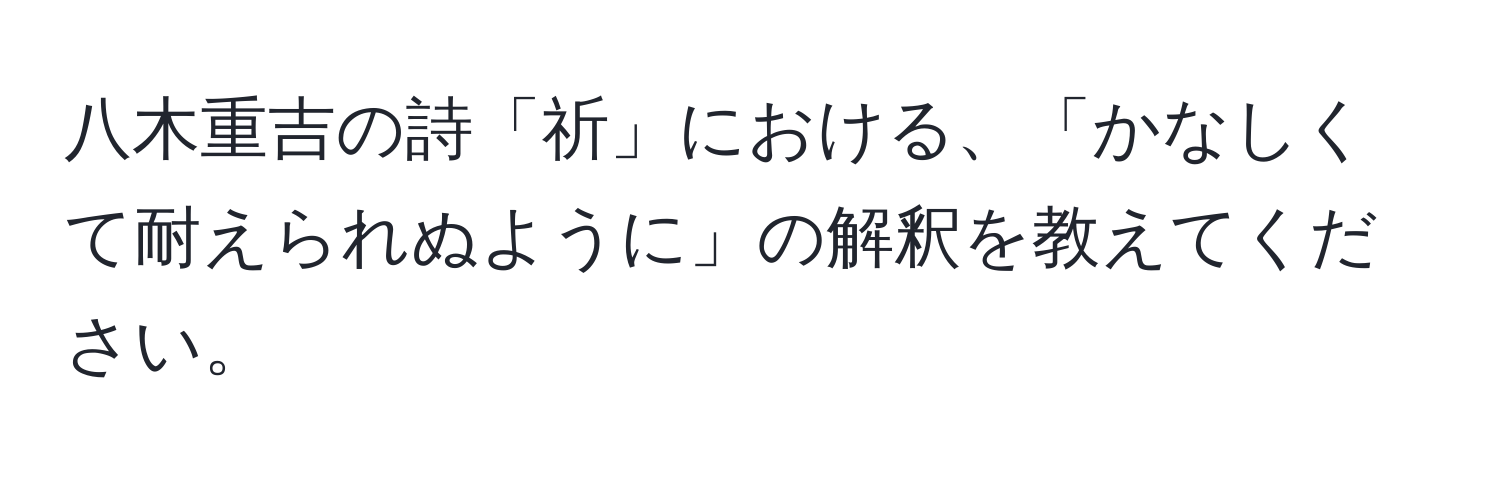 八木重吉の詩「祈」における、「かなしくて耐えられぬように」の解釈を教えてください。