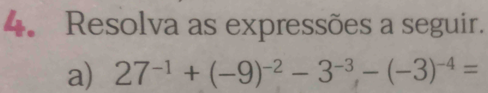 Resolva as expressões a seguir. 
a) 27^(-1)+(-9)^-2-3^(-3), -(-3)^-4=