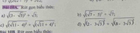 V(2surd 2-1)+2surd 2, 
Bài 10A. Rút gọn biểu thức: 
a) sqrt((3-sqrt 5))^2+sqrt(5); sqrt((sqrt 7)-5)^2+sqrt(7); 
b) 
c) sqrt((sqrt 11)-4)^2+sqrt((sqrt 11)+4)^2; d) sqrt((2-3sqrt 3))^2+sqrt((8-3sqrt 3))^2. 
Bài 10B. Rút gọn biểu thức: