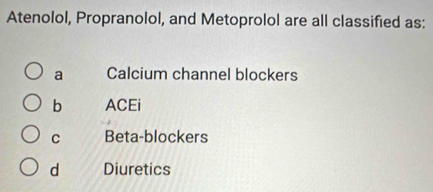 Atenolol, Propranolol, and Metoprolol are all classified as:
a Calcium channel blockers
b ACEi
C Beta-blockers
d Diuretics