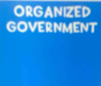 ORGANIZED 
GOVERNMENT