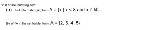 11)For the following sets: 
(a) Put into roster (list) form A= x|x<8</tex> and x∈ N
(b) Write in the set builder form. A= 2,3,4,5