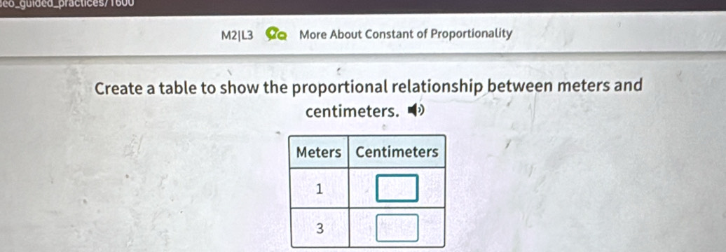 co_guided_practices/ 1600 
M2|L3 More About Constant of Proportionality 
Create a table to show the proportional relationship between meters and
centimeters.