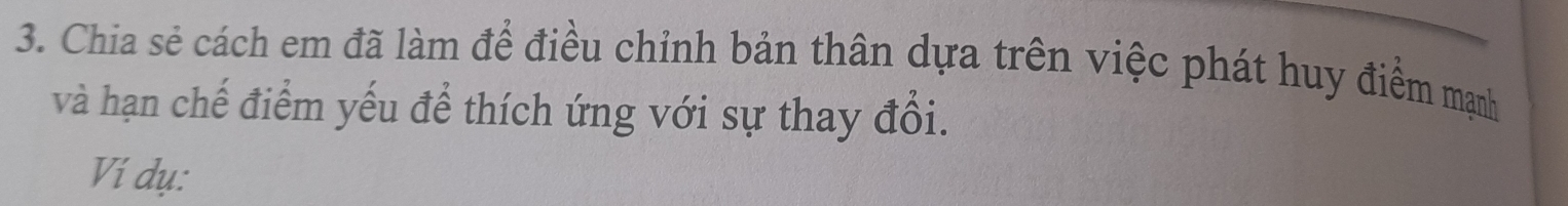 Chia sẻ cách em đã làm để điều chỉnh bản thân dựa trên việc phát huy điểm mạnh 
và hạn chế điểm yếu để thích ứng với sự thay đổi. 
Ví dụ: