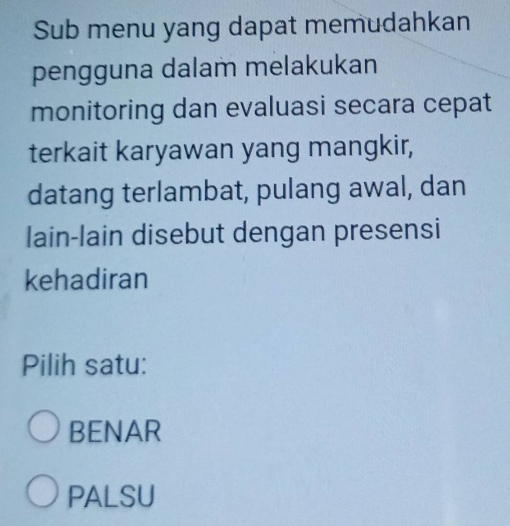 Sub menu yang dapat memudahkan
pengguna dalam melakukan
monitoring dan evaluasi secara cepat
terkait karyawan yang mangkir,
datang terlambat, pulang awal, dan
lain-lain disebut dengan presensi
kehadiran
Pilih satu:
BENAR
PALSU