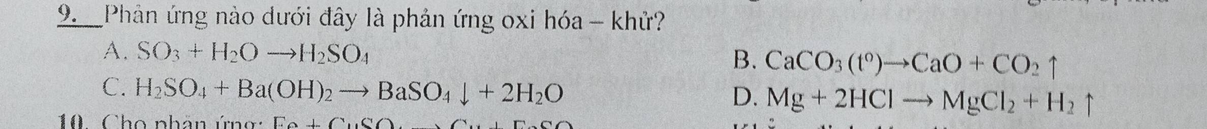 Phản ứng nào dưới đây là phản ứng oxi hóa - khử?
A. SO_3+H_2Oto H_2SO_4
B. CaCO_3(t^0)to CaO+CO_2uparrow
C. H_2SO_4+Ba(OH)_2to BaSO_4downarrow +2H_2O Mg+2HClto MgCl_2+H_2uparrow
D.
10 . Cho phân ứng: Fo+CuSO