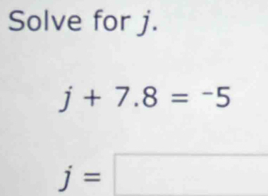 Solve for j.
j+7.8=-5
j= ^a^(-)^-) |