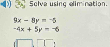 Solve using elimination.
9x-8y=-6
-4x+5y=-6
h 
||