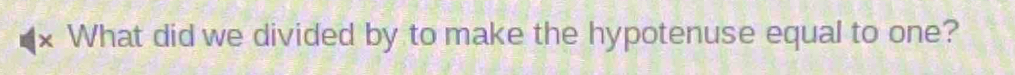 What did we divided by to make the hypotenuse equal to one?