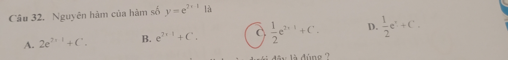 Nguyên hàm của hàm số y=e^(2x-1)1a
D.  1/2 e^x+C.
A. 2e^(2x-1)+C.
B. e^(2x-1)+C.
 1/2 e^(2x-1)+C. 
đây là đúng ?