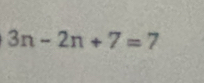 3n-2n+7=7