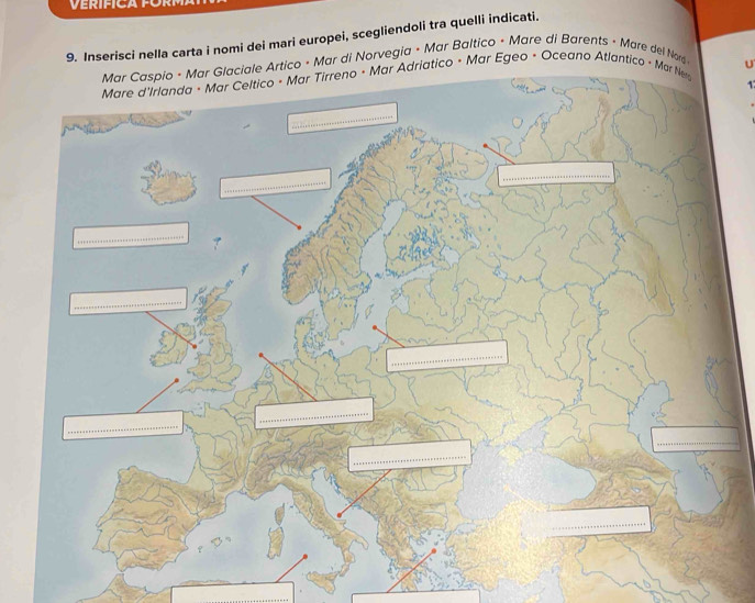 VERIFICA FüR 
9. Inserisci nella carta i nomi dei mari europei, scegliendoli tra quelli indicati. 
e Artico • Mar di Norvegia • Mar Baltico • Mare di Barents - Mare del Nar 
Adriatico • Mar Egeo • Oceano Atlantico - Ma 
U 
1