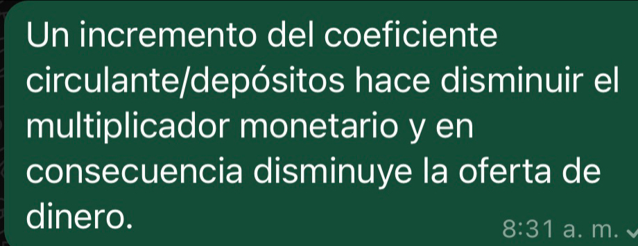 Un incremento del coeficiente 
circulante/depósitos hace disminuir el 
multiplicador monetario y en 
consecuencia disminuye la oferta de 
dinero. 
8:31 a. m.