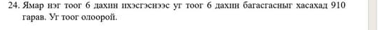 Ямар нэг тоог б дахин цхэсгэснээс уг тоог б дахин багасгасныг хасахад 910 
гарав. Уг тоог олоорой.
